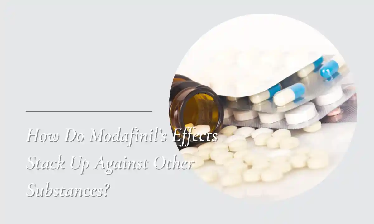 How Do Modafinil's Effects Stack Up Against Other Substances? 